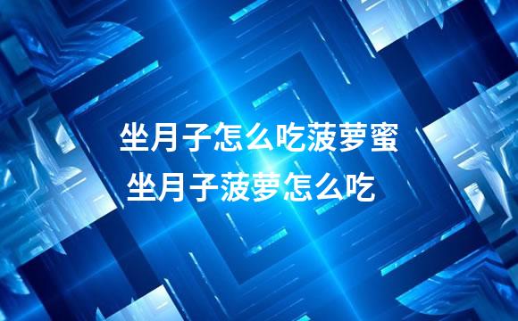 坐月子怎么吃菠萝蜜 坐月子菠萝怎么吃